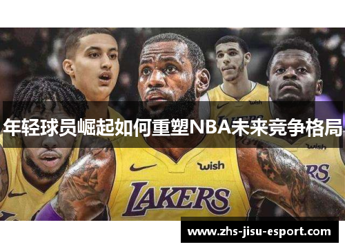 年轻球员崛起如何重塑NBA未来竞争格局