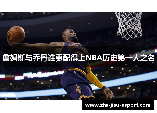 詹姆斯与乔丹谁更配得上NBA历史第一人之名