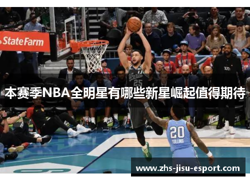 本赛季NBA全明星有哪些新星崛起值得期待