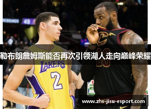 勒布朗詹姆斯能否再次引领湖人走向巅峰荣耀
