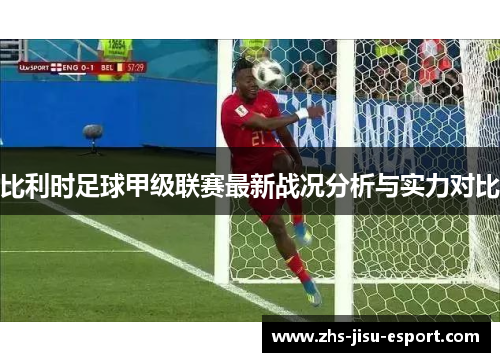 比利时足球甲级联赛最新战况分析与实力对比