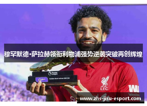 穆罕默德·萨拉赫领衔利物浦强势逆袭突破再创辉煌