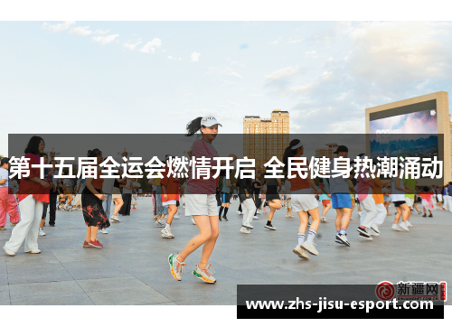 第十五届全运会燃情开启 全民健身热潮涌动