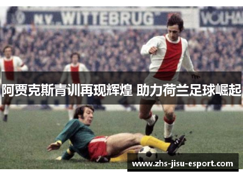 阿贾克斯青训再现辉煌 助力荷兰足球崛起