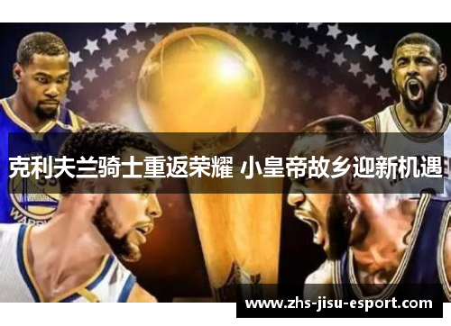 克利夫兰骑士重返荣耀 小皇帝故乡迎新机遇