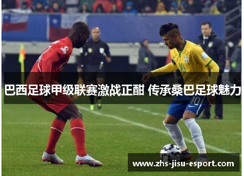 巴西足球甲级联赛激战正酣 传承桑巴足球魅力
