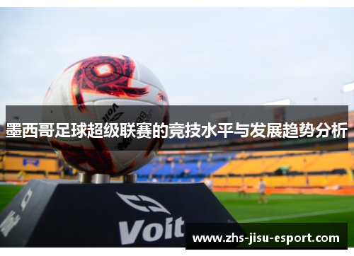 墨西哥足球超级联赛的竞技水平与发展趋势分析
