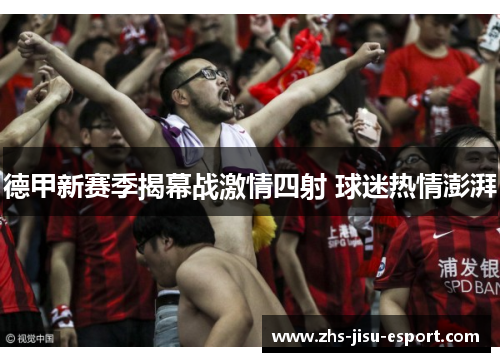 德甲新赛季揭幕战激情四射 球迷热情澎湃