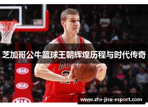 芝加哥公牛篮球王朝辉煌历程与时代传奇