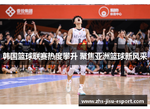 韩国篮球联赛热度攀升 聚焦亚洲篮球新风采