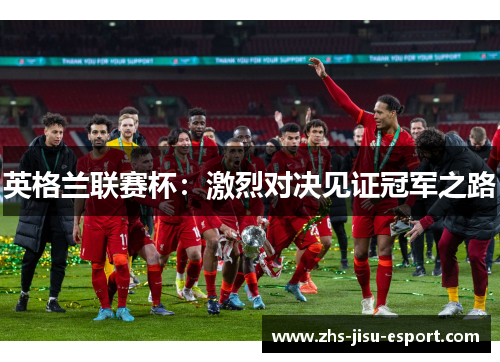 英格兰联赛杯：激烈对决见证冠军之路