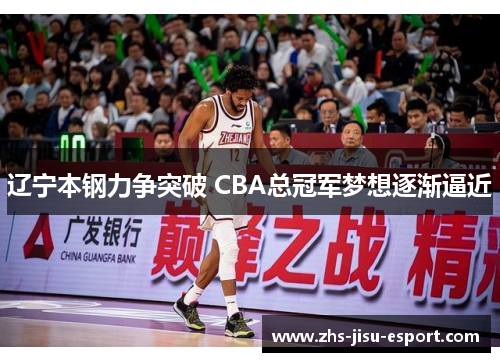 辽宁本钢力争突破 CBA总冠军梦想逐渐逼近