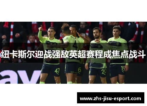 纽卡斯尔迎战强敌英超赛程成焦点战斗