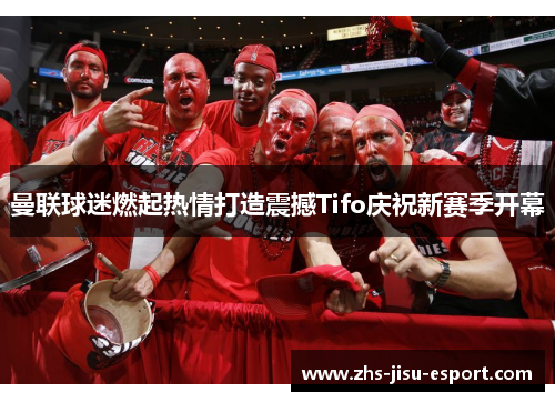 曼联球迷燃起热情打造震撼Tifo庆祝新赛季开幕