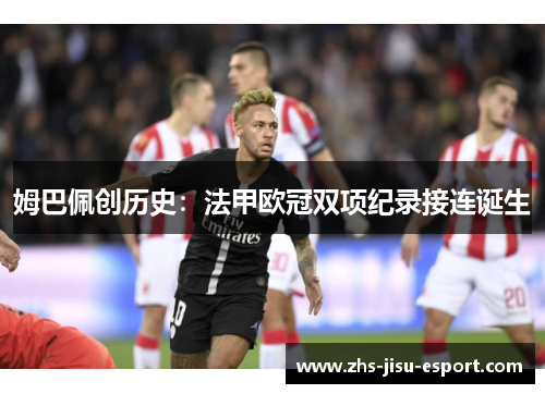 姆巴佩创历史：法甲欧冠双项纪录接连诞生
