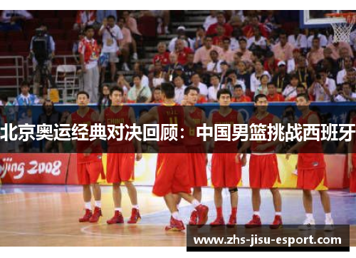 北京奥运经典对决回顾：中国男篮挑战西班牙