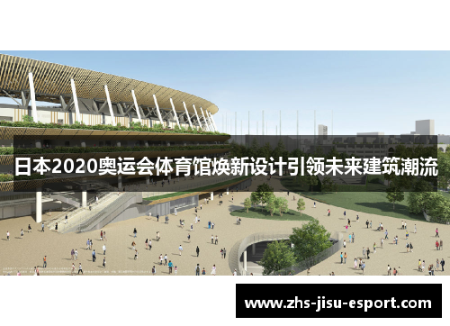 日本2020奥运会体育馆焕新设计引领未来建筑潮流